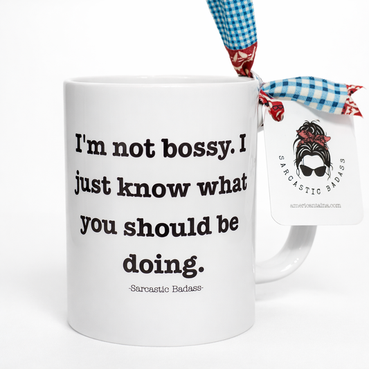 I'm Not Bossy. I Just Know What You Should Be Doing. - Sarcastic Badass Mug